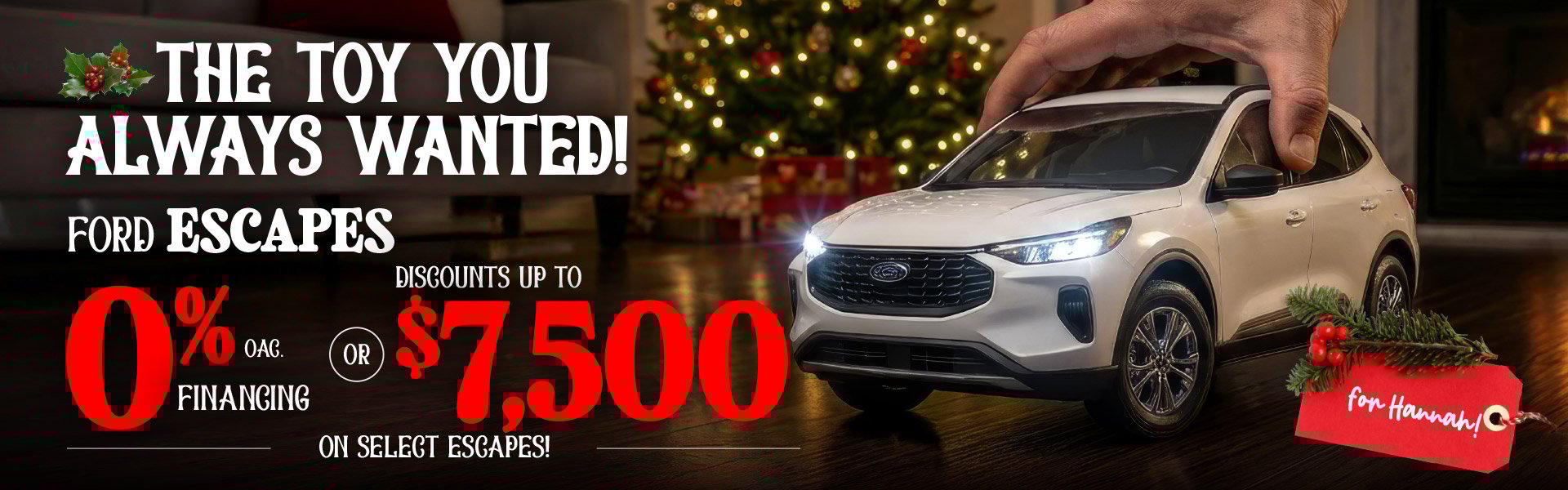 A hand places a miniature white Ford Escape on a polished wooden floor in a cozy room lit by a Christmas tree. Holiday-themed text promotes 0% financing OAC or up to seventy-five hundred dollars in discounts on select Escape models, with a gift tag labeled “for Hannah!”
